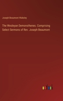 The Wesleyan Demonsthenes. Comprising Select Sermons of Rev. Joseph Beaumont 3385396131 Book Cover