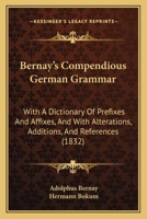 Bernay's Compendious German Grammar: With A Dictionary Of Prefixes And Affixes, And With Alterations, Additions, And References 143678753X Book Cover