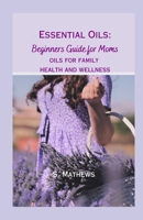 Essential Oils: Beginners Guide for Moms: Oils for Family Health and Wellness B0C1JJ2545 Book Cover