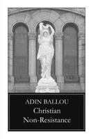 Christian non-resistance in all its important bearings,: Illustrated and defended, together with A discourse on Christian non-resistance in extreme cases, ... (The Garland library of war and peace) 1515036766 Book Cover