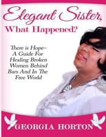 Elegant Sister, What Happened? There Is Hope- A Guide for Healing Broken Women Behind Bars and in the Free World a Step by Step Guide to Empowerment 0986155772 Book Cover