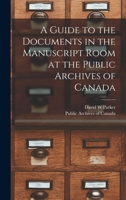 A Guide to the Documents in the Manuscript Room at the Public Archives of Canada [microform] 1013435400 Book Cover