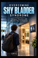 OVERCOMING SHY BLADDER SYNDROME: Conquer Paruresis and Reclaim Your Confidence B0HKL2N74M Book Cover