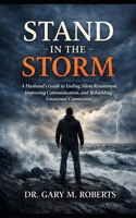 Stand in the Storm: A Husband’s Guide to Ending Silent Resentment, Improving Communication, and Rebuilding Emotional Connection B0GRGFYJCF Book Cover