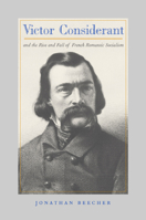 Victor Considerant and the Rise and Fall of French Romantic Socialism 0520222970 Book Cover