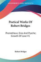 The Poetical Works of Robert Bridges - Volume 1 - Prometheus the Firegiver, Eros and Psyche, the Growth of Love (Leather Bound) 142860510X Book Cover