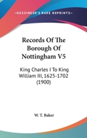 Records Of The Borough Of Nottingham V5: King Charles I To King William III, 1625-1702 1166334279 Book Cover