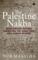 The Palestine Nakba: Decolonising History, Narrating the Subaltern, Reclaiming Memory 1848139705 Book Cover