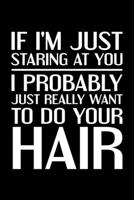 If I'm Staring At You I Probably Just Really Want To Do Your Hair: Lined A5 Notebook for Hairdresser 1705925359 Book Cover