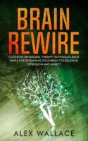 Brain Rewire: Cognitive Behavioral Therapy Techniques Made Simple For Retraining Your Brain Conquering Depression And Anxiety 1688771115 Book Cover