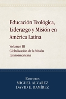 Educación Teológica, Liderazgo y Misión en América Latina: Volume III, Globalización de la Misión Latinoamericana (Spanish Edition) 1953358659 Book Cover