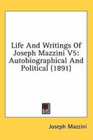 Life And Writings Of Joseph Mazzini V5: Autobiographical And Political 0548762031 Book Cover