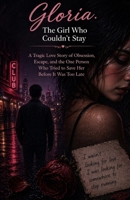 Gloria: The Girl Who Couldn’t Stay: A Tragic Love Story of Obsession, Escape, and the One Person Who Tried to Save Her Before It Was Too Late B0GYLV13CH Book Cover