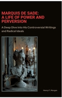 Marquis de Sade: A Life of Power and Perversion: A Deep Dive into His Controversial Writings and Radical Ideals 3384384776 Book Cover