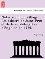 Notes Sur Mon Village: Les Cahiers De Saint-Prix Et De La Subdélégation D'enghien En 1789 1145887082 Book Cover