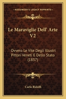 Le Maraviglie Dell' Arte V2: Ovvero Le Vite Degli Illustri Pittori Veneti E Dello Stato (1837) 1160741786 Book Cover