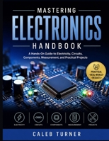 Mastering Electronics Handbook: A Hands-On Guide to Electricity, Circuits, Components, Measurement, and Practical Projects B0HJ8SGL5G Book Cover