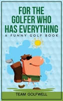 For the Golfer Who Has Everything: A Funny Golf Book 0473557452 Book Cover