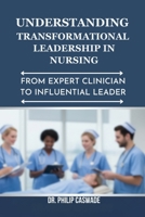 UNDERSTANDING TRANSFORMATIONAL LEADERSHIP IN NURSING: FROM EXPERT CLINICIAN TO INFLUENTIAL LEADER B0FT8XFHTV Book Cover