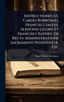 Instructiones S.S. Caroli BorromÃ]i, Francisci Salesii, Alphonsi Ligorii Et Francisci Xaverii, De Recta Administratione Sacramenti PÅ"nitentiÃ], Etc (Latin Edition) 1023687801 Book Cover