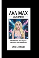 AVA MAX BIOGRAPHY: From Sweet But Psycho to Global Pop Sensation B0F4XPQNX5 Book Cover