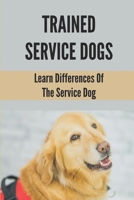 Trained Service Dogs: Learn Differences Of The Service Dog: Service Dog Requirements B098GPTRQL Book Cover