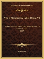 Vita E Memorie De Felice Orsini V1: Precedute Dalla Storia Dell' Attentato Del 14 Gennaio 1858 (1864) 1160758204 Book Cover