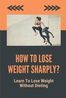 How To Lose Weight Sharply?: Learn To Lose Weight Without Dieting: How To Lose Weight Fast With Exercise B098GT295L Book Cover