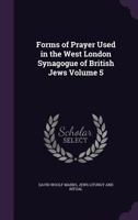 Forms of Prayer Used in the West London Synagogue of British Jews Volume 5 1355963923 Book Cover