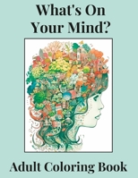 What's On Your Mind?: Discover the Beauty and Complexity of Your Inner World--An Adult Coloring Book B0C12KRNQB Book Cover