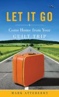 Let It Go: Come Home From Your Guilt Trip 0784723648 Book Cover