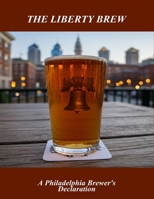 The Liberty Brew: A Philadelphia Brewer'S Declaration B0FQ4Z3F8K Book Cover