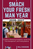 SMACH YOUR FRESH MAN YEAR 2026-2027: A Guide to Mastering Academics, Social Life, Time Management, and Finding Balance B0GYCWSDXN Book Cover