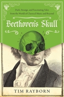 Beethoven's Skull: Dark, Strange, and Fascinating Tales from the World of Classical Music and Beyond 1510712712 Book Cover
