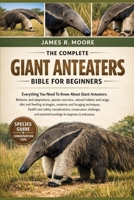 THE COMPLETE GIANT ANTEATERS BIBLE FOR BEGINNERS: Everything You Need To Know About Giant Anteaters: Behavior and adaptations, species ... knowledge for beginners & enthusiasts B0GLFWPLP5 Book Cover