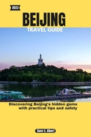 2023 BEIJING TRAVEL GUIDE: Discovering Beijing's hidden gems with practical tips and safety B0CH22Q98K Book Cover
