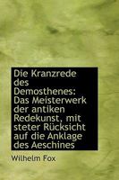Die Kranzrede Des Demosthenes: Das Meisterwerk Der Antiken Redekunst, Mit Steter R�cksicht Auf Die Anklage Des Aeschines 1103409476 Book Cover