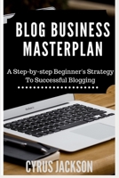 Blog Business Masterplan: A Step by Step Beginner's Strategy for Successful Blogging 1974318435 Book Cover