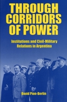 Through Corridors of Power: Institutions and Civil-Military Relations in Argentina 0271017066 Book Cover