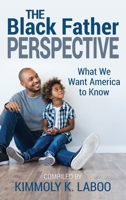 The Black Father Perspective: What we want America to know 1735112607 Book Cover