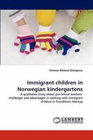 Immigrant children in Norwegian kindergartens: A qualitative study about pre-school teachers' challenges and advantages in working with immigrant children in Trondheim, Norway 3843394601 Book Cover