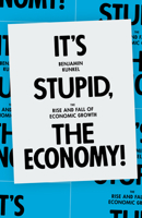 It's Stupid, the Economy! : The Rise and Fall of Economic Growth 1839762187 Book Cover