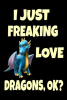 I Just Freaking Love Dragons OK?: Funny Dragon Legendary Mythical Animal Lover Journal 6" x 9", 120 Pages (Dragon Themed Book) 1679169718 Book Cover