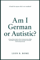 Am I German or Autistic?: A Funny, Honest Guide to Direct Communication, Hidden Social Rules, Masking, Sensory Overload, and Finally Understanding Yourself B0HBNWDTX2 Book Cover