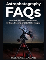 ASTROPHOTOGRAPHY FAQS: 500 Clear Answers on Equipment, Settings, Tracking, and Night Sky Imaging. B0GW4Z7KMF Book Cover