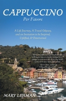 Cappuccino Per Favore: A Life Journey, A Travel Odyssey, and an Invitation to be Inspired, Uplifted, & Entertained 1039162622 Book Cover