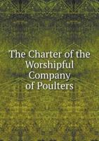 The Charter of the Worshipful Company of Poulters 5518705891 Book Cover