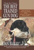 How to Have The Best Trained Gun Dog, Taking Advantage of Proven, Unique Training Methods, All Natural - No Expensive Electronics Needed 0963012754 Book Cover