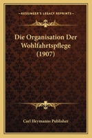 Die Organisation Der Wohlfahrtspflege (1907) 1160869995 Book Cover
