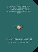 A Narrative Of The Proceedings In The Court Of King's-Bench, Against The Editor Of The Liverpool Chronicle, For A Libel 1437461514 Book Cover